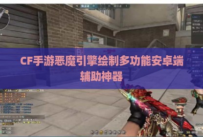 CF手游恶魔引擎绘制多功能安卓端辅助神器