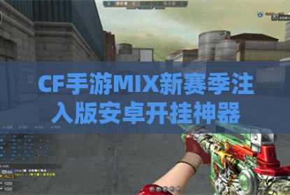 CF手游MIX新赛季注入版安卓开挂神器
