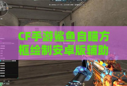 CF手游鲨鱼自瞄方框绘制安卓版辅助插件